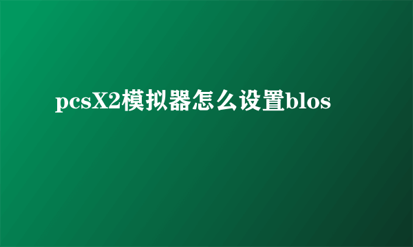 pcsX2模拟器怎么设置blos