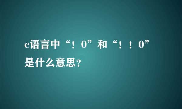 c语言中“！0”和“！！0”是什么意思？