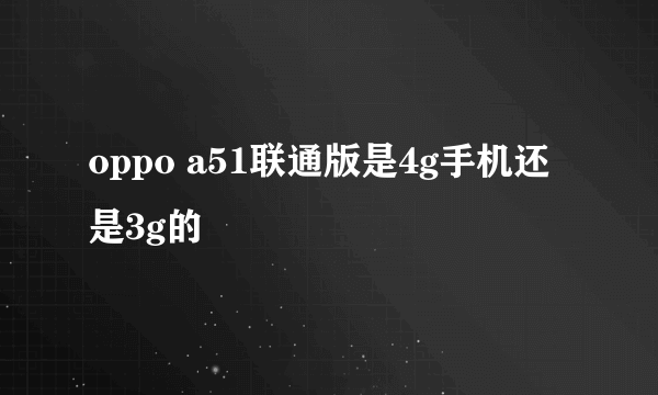 oppo a51联通版是4g手机还是3g的