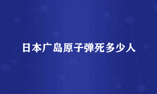 日本广岛原子弹死多少人