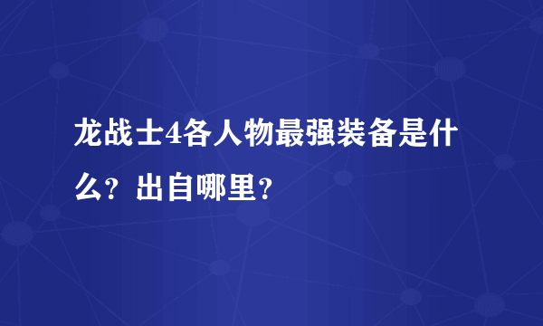 龙战士4各人物最强装备是什么？出自哪里？