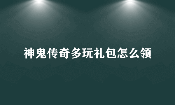 神鬼传奇多玩礼包怎么领