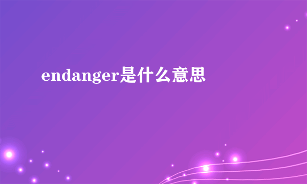 endanger是什么意思