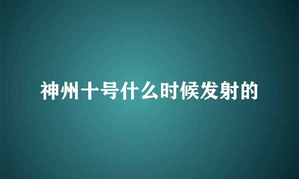 神州十号什么时候发射的