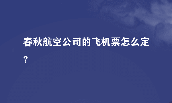 春秋航空公司的飞机票怎么定？