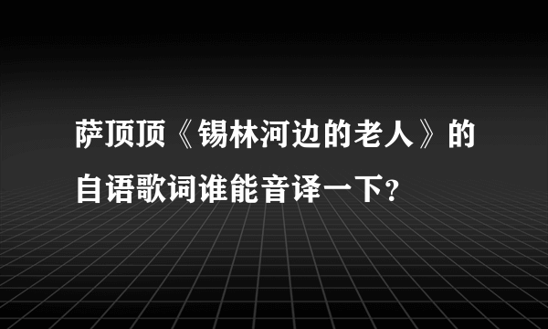 萨顶顶《锡林河边的老人》的自语歌词谁能音译一下？