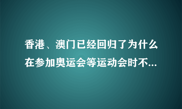 香港、澳门已经回归了为什么在参加奥运会等运动会时不和大陆一起参加？