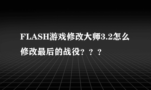 FLASH游戏修改大师3.2怎么修改最后的战役？？？