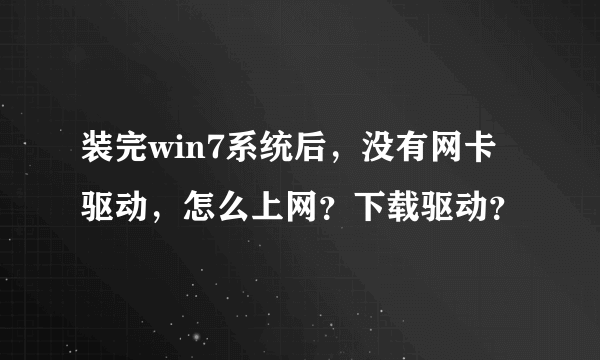 装完win7系统后，没有网卡驱动，怎么上网？下载驱动？