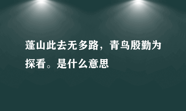 蓬山此去无多路，青鸟殷勤为探看。是什么意思