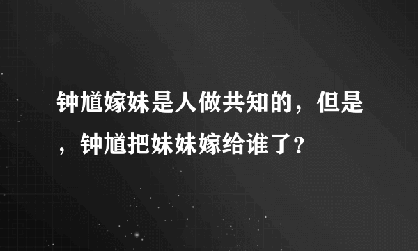 钟馗嫁妹是人做共知的，但是，钟馗把妹妹嫁给谁了？