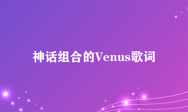 神话组合的Venus歌词