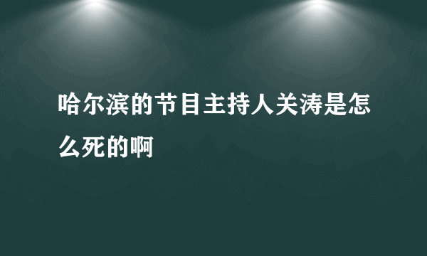 哈尔滨的节目主持人关涛是怎么死的啊