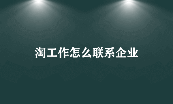 淘工作怎么联系企业