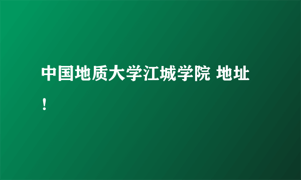 中国地质大学江城学院 地址！