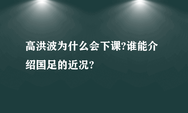 高洪波为什么会下课?谁能介绍国足的近况?