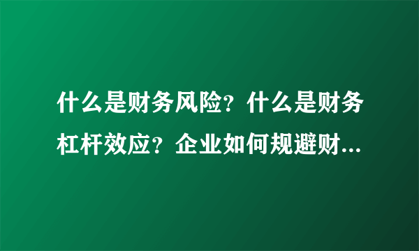 什么是财务风险？什么是财务杠杆效应？企业如何规避财务风险？我们知道杠杆效应是一把双刃剑，舞好了，会