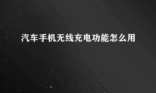 汽车手机无线充电功能怎么用