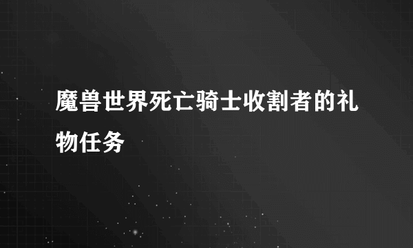 魔兽世界死亡骑士收割者的礼物任务