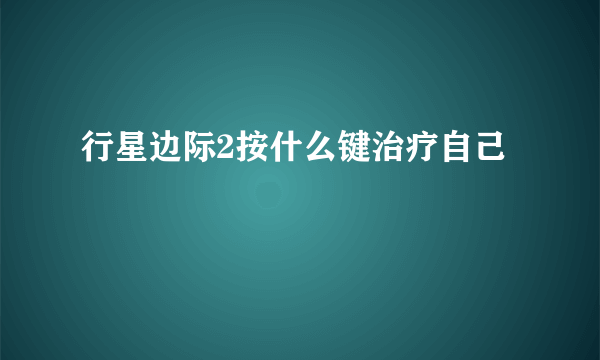 行星边际2按什么键治疗自己