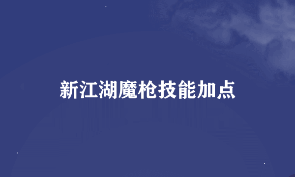 新江湖魔枪技能加点