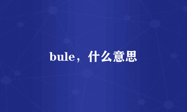 bule，什么意思