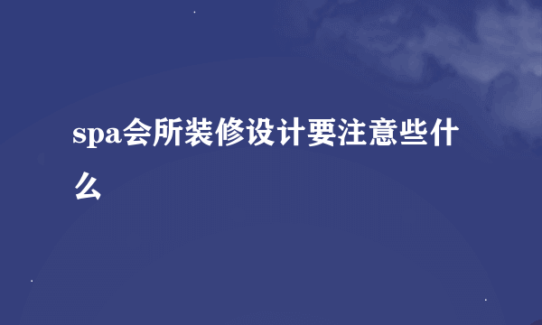 spa会所装修设计要注意些什么