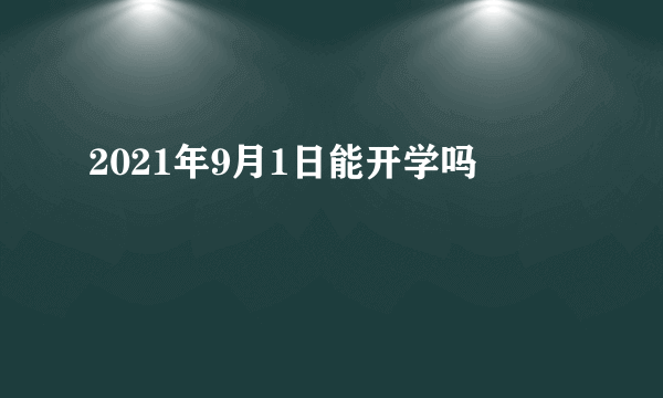 2021年9月1日能开学吗