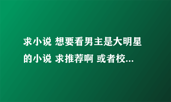 求小说 想要看男主是大明星的小说 求推荐啊 或者校园的也可以