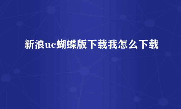 新浪uc蝴蝶版下载我怎么下载