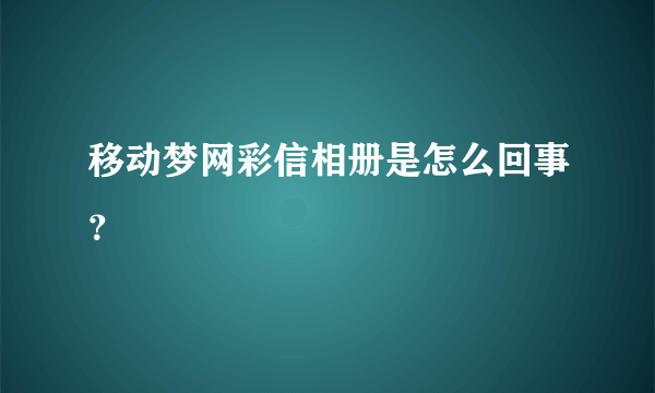 移动梦网彩信相册是怎么回事？