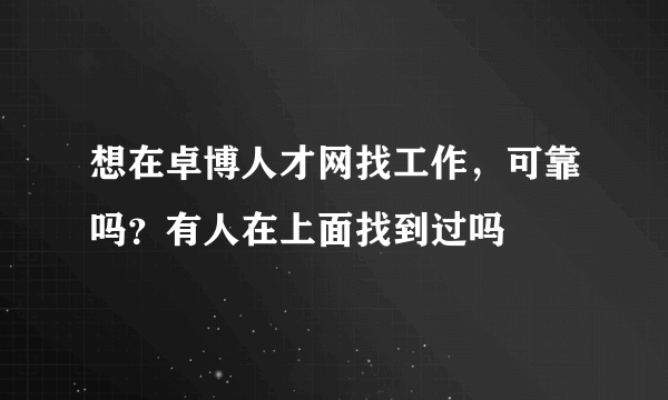 想在卓博人才网找工作，可靠吗？有人在上面找到过吗