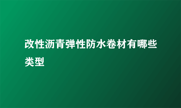 改性沥青弹性防水卷材有哪些类型