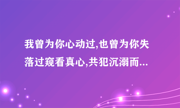 我曾为你心动过,也曾为你失落过窥看真心,共犯沉溺而已是什么意思？