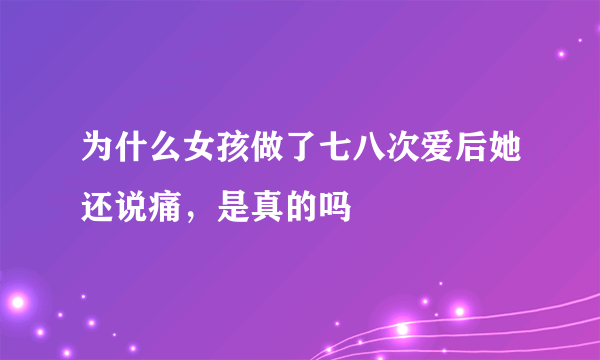 为什么女孩做了七八次爱后她还说痛，是真的吗