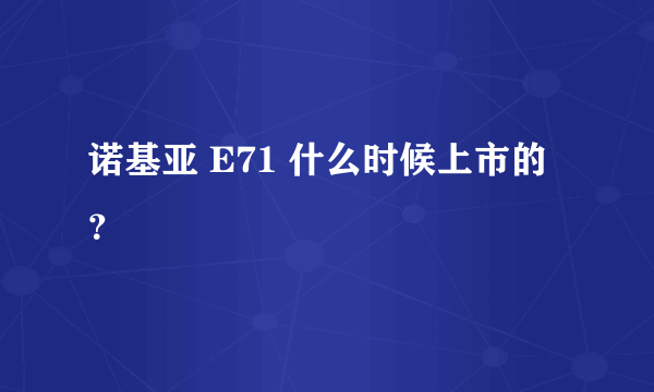 诺基亚 E71 什么时候上市的？