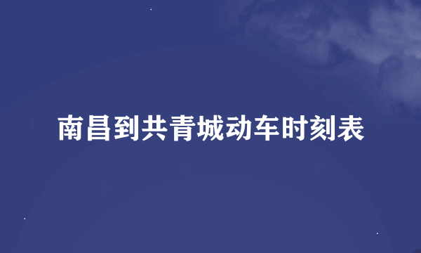 南昌到共青城动车时刻表