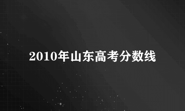 2010年山东高考分数线