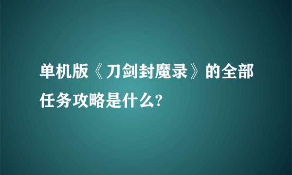 单机版《刀剑封魔录》的全部任务攻略是什么?