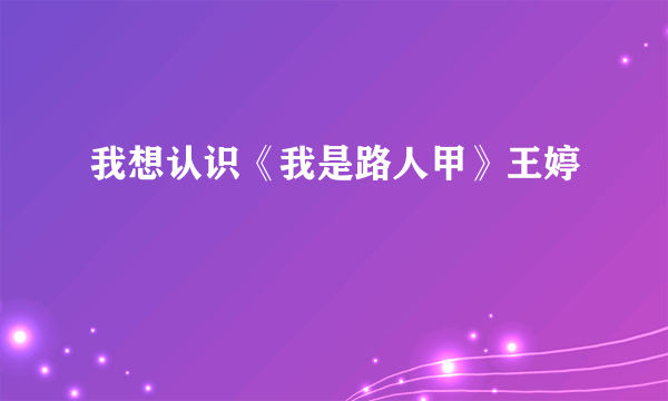 我想认识《我是路人甲》王婷