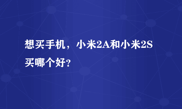 想买手机，小米2A和小米2S买哪个好？