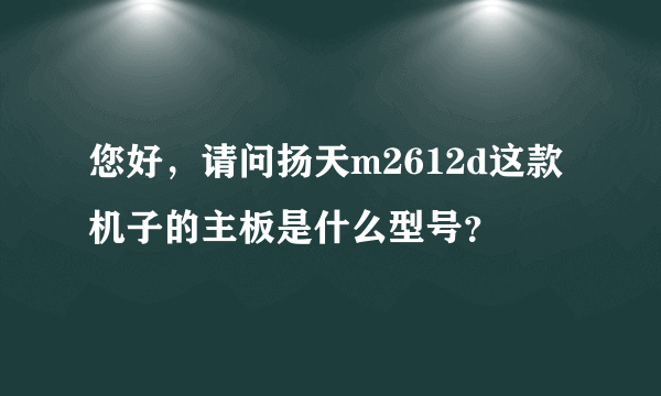 您好，请问扬天m2612d这款机子的主板是什么型号？