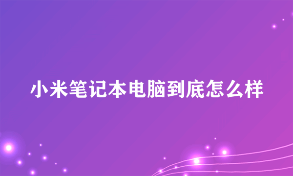 小米笔记本电脑到底怎么样