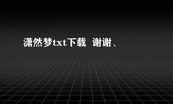 潇然梦txt下载  谢谢、