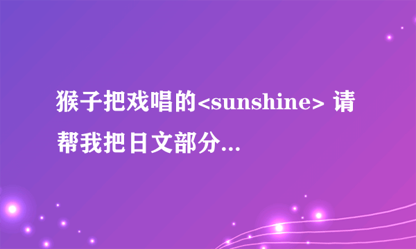 猴子把戏唱的<sunshine> 请帮我把日文部分译成谐音吧，谢谢啦。,