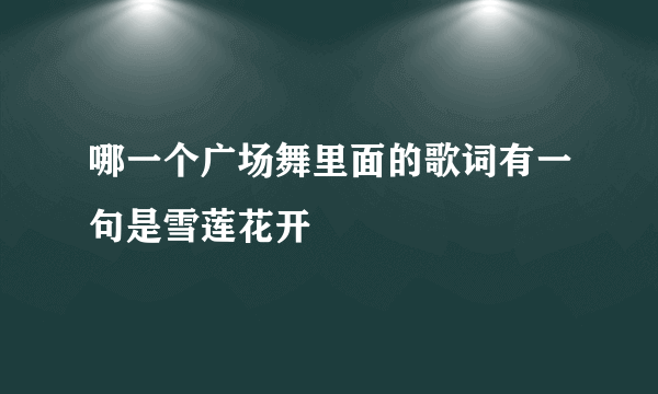 哪一个广场舞里面的歌词有一句是雪莲花开