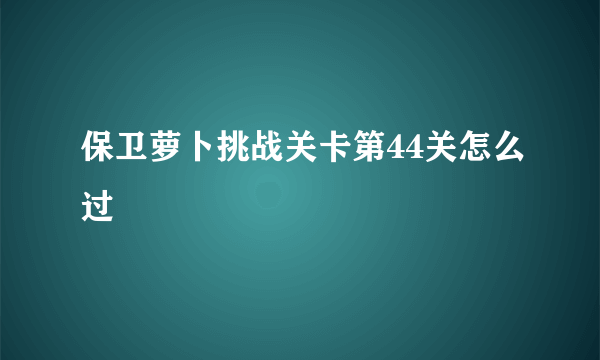 保卫萝卜挑战关卡第44关怎么过