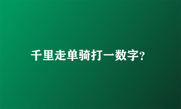 千里走单骑打一数字？