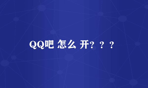 QQ吧 怎么 开？？？