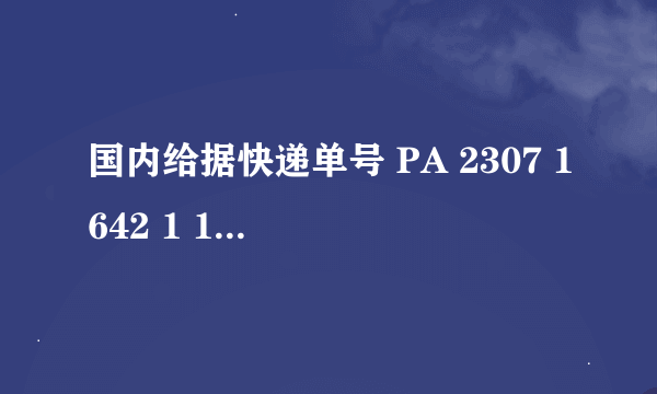 国内给据快递单号 PA 2307 1642 1 11 谢啦、继续答案、